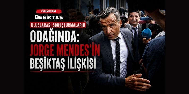 Uluslarası Soruşturmaların Odağında : Jorge Mendes’in Beşiktaş ilişkisi